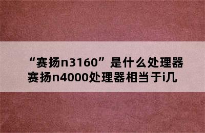 “赛扬n3160”是什么处理器 赛扬n4000处理器相当于i几